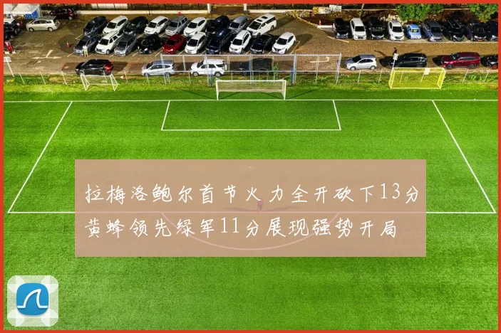 拉梅洛鲍尔首节火力全开砍下13分黄蜂领先绿军11分展现强势开局