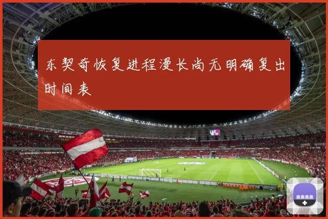 东契奇恢复进程漫长尚无明确复出时间表