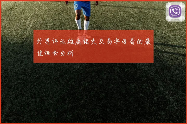 外界评论雄鹿错失交易字母哥的最佳机会分析