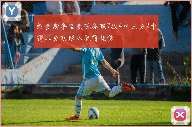 维金斯半场表现亮眼7投4中三分2中得10分助球队取得优势