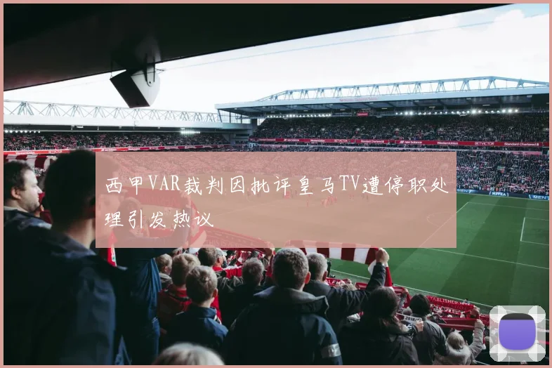 西甲VAR裁判因批评皇马TV遭停职处理引发热议