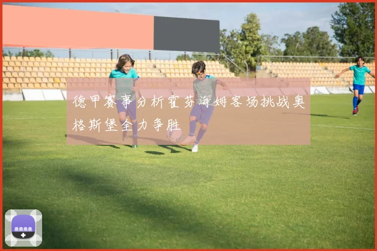德甲赛事分析霍芬海姆客场挑战奥格斯堡全力争胜