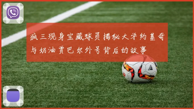 疯三现身宝藏球员揭秘大学约基奇与奶油贾巴尔外号背后的故事